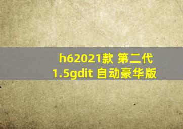 h62021款 第二代 1.5gdit 自动豪华版